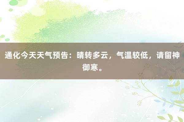 通化今天天气预告：晴转多云，气温较低，请留神御寒。